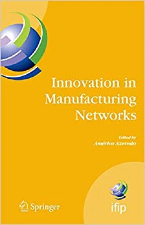  Innovation in Manufacturing Networks: Eighth IFIP International Conference on Information Technology for Balanced Automation Systems, Porto, Portugal, ... and Communication Technology (266)) 