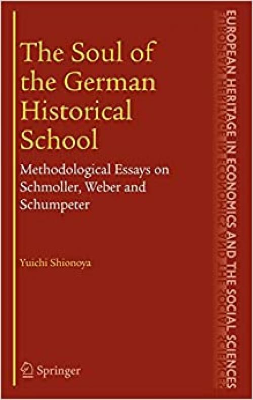  The Soul of the German Historical School: Methodological Essays on Schmoller, Weber and Schumpeter (The European Heritage in Economics and the Social Sciences (2)) 