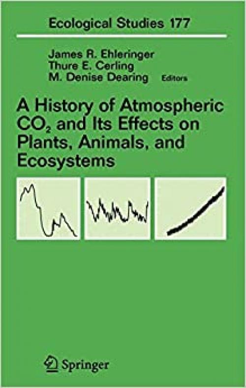 A History of Atmospheric CO2 and Its Effects on Plants, Animals, and Ecosystems (Ecological Studies (177)) 