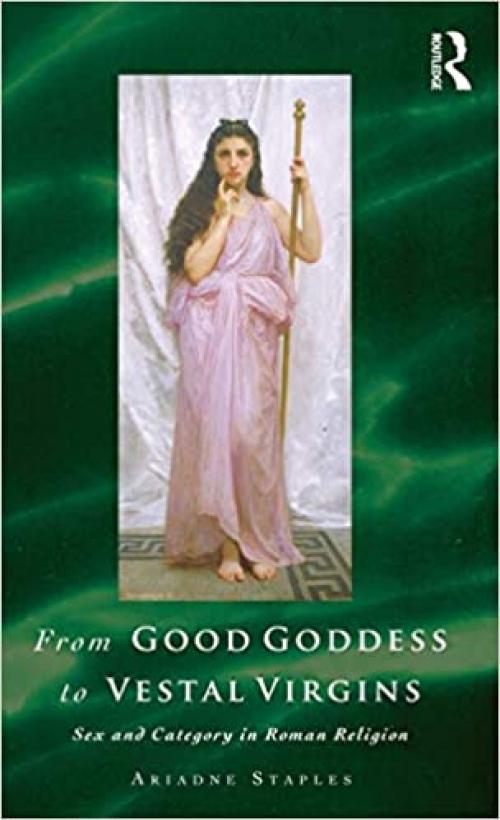  From Good Goddess to Vestal Virgins: Sex and Category in Roman Religion 