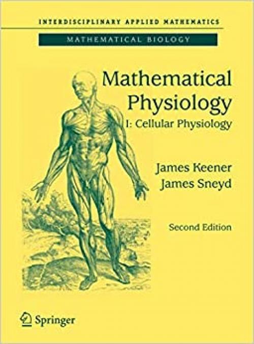  Mathematical Physiology: I: Cellular Physiology (Interdisciplinary Applied Mathematics (8/1)) 