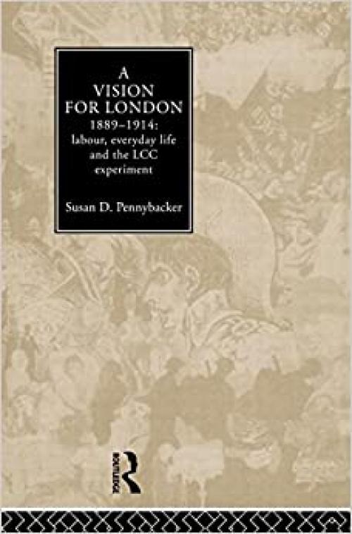  A Vision for London, 1889-1914: labour, everyday life and the LCC experiment 