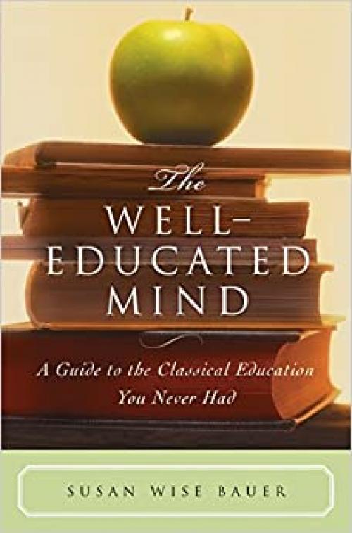  The Well-Educated Mind: A Guide to the Classical Education You Never Had 