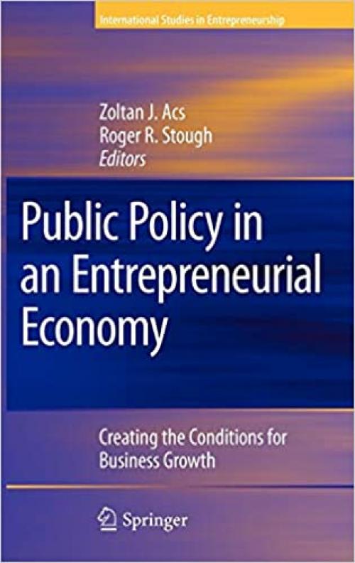  Public Policy in an Entrepreneurial Economy: Creating the Conditions for Business Growth (International Studies in Entrepreneurship (17)) 