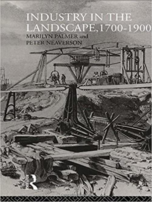  Industry in the Landscape, 1700-1900 (History of the British Landscape) 