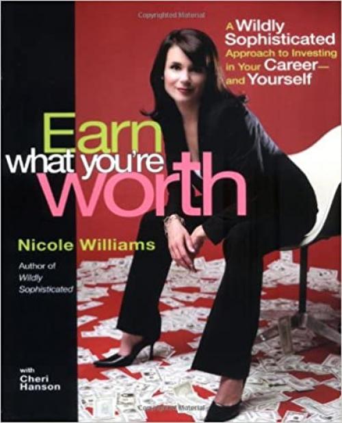  Earn What You're Worth: A Widely Sophisticated Approach to Investing In Your Career-and Yourself 