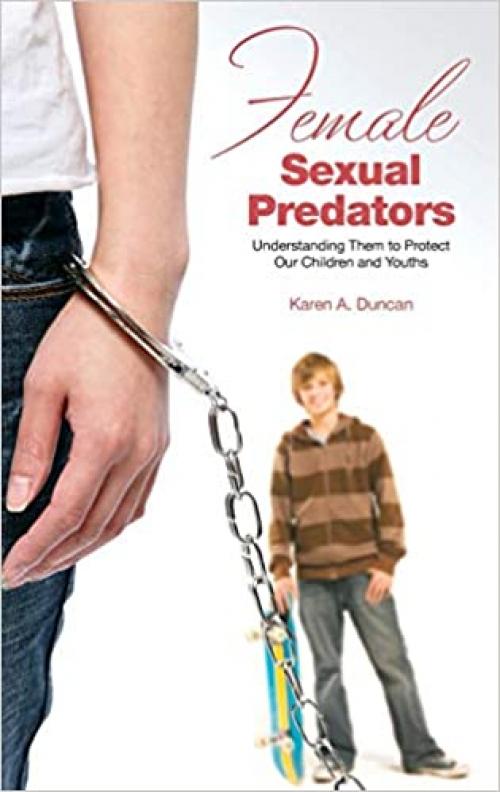  Female Sexual Predators: Understanding Them to Protect Our Children and Youths (Forensic Psychology) 