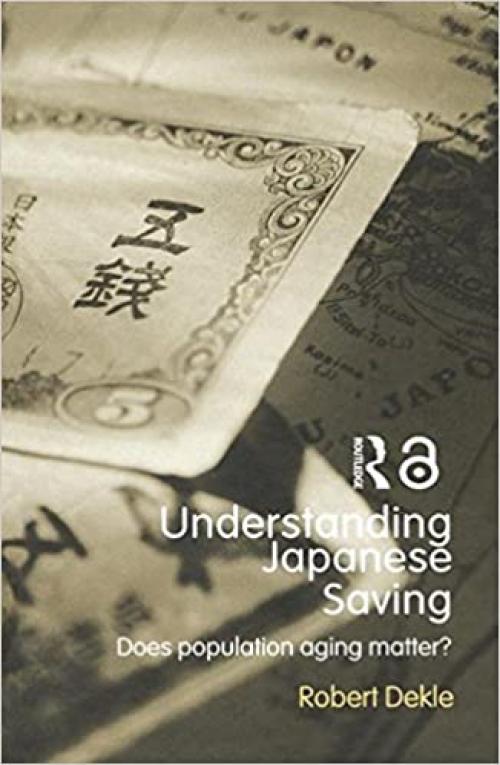  Understanding Japanese Savings: Does Population Aging Matter? (Routledge Studies in the Growth Economies of Asia) 