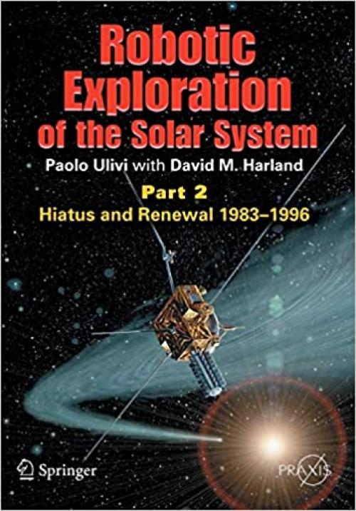  Robotic Exploration of the Solar System: Part 2: Hiatus and Renewal, 1983-1996 (Springer Praxis Books) 