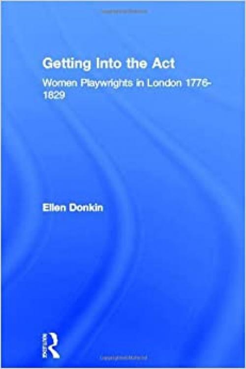  Getting Into the Act: Women Playwrights in London 1776-1829 (Gender in Performance) 