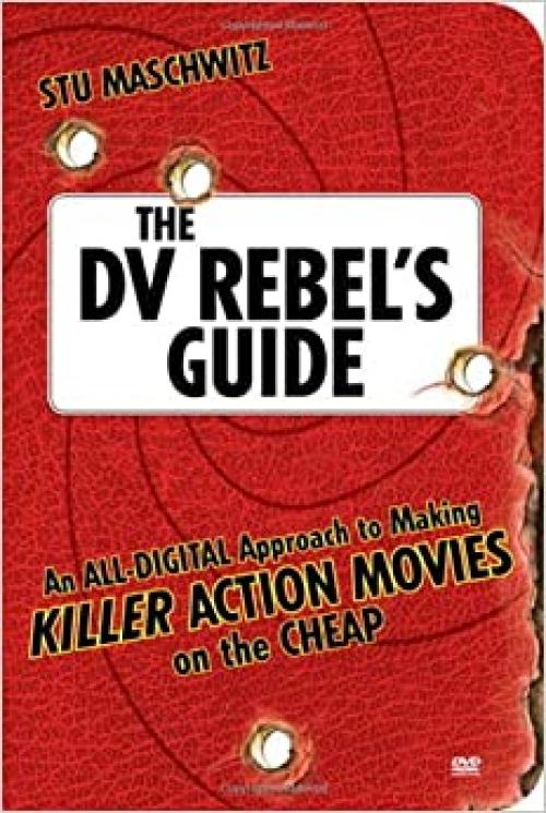  The DV Rebel's Guide: An All-Digital Approach to Making Killer Action Movies on the Cheap 