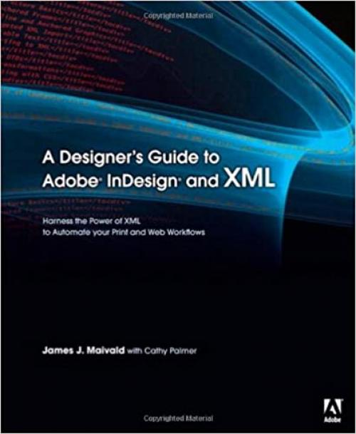  A Designer's Guide to Adobe Indesign and XML: Harness the Power of XML to Automate Your Print and Web Workflows 