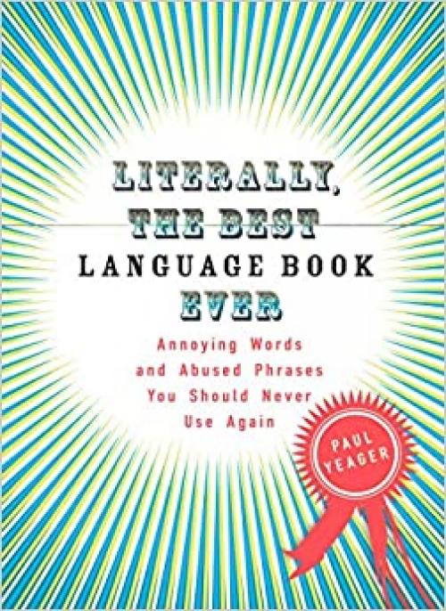  Literally, the Best Language Book Ever: Annoying Words and Abused Phrases You Should Never Use Again 