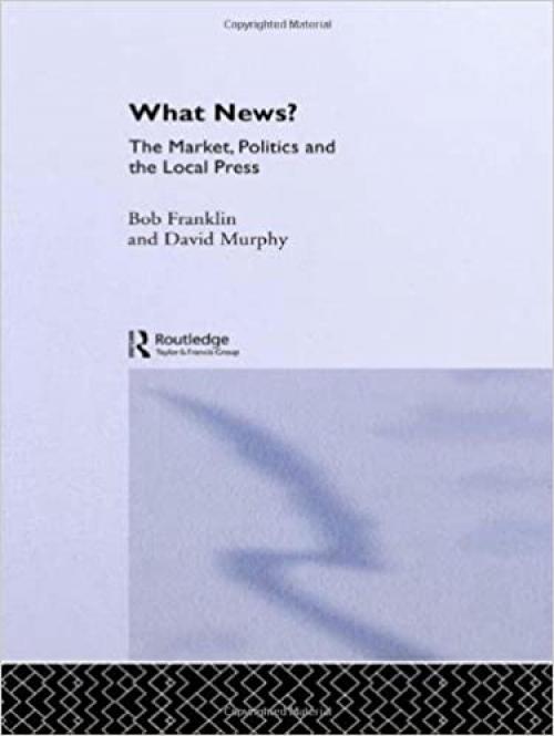  What News?: The Market, Politics and the Local Press (Communication and Society) 