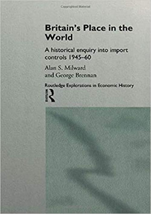  Britain's Place in the World: Import Controls 1945-60 (Routledge Explorations in Economic History) 