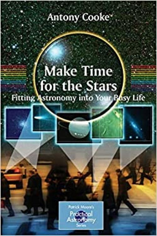  Make Time for the Stars: Fitting Astronomy into Your Busy Life (The Patrick Moore Practical Astronomy Series) 