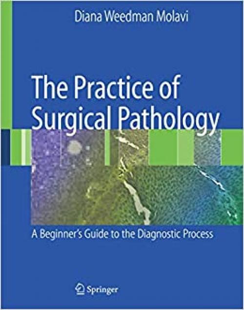  The Practice of Surgical Pathology: A Beginner's Guide to the Diagnostic Process 