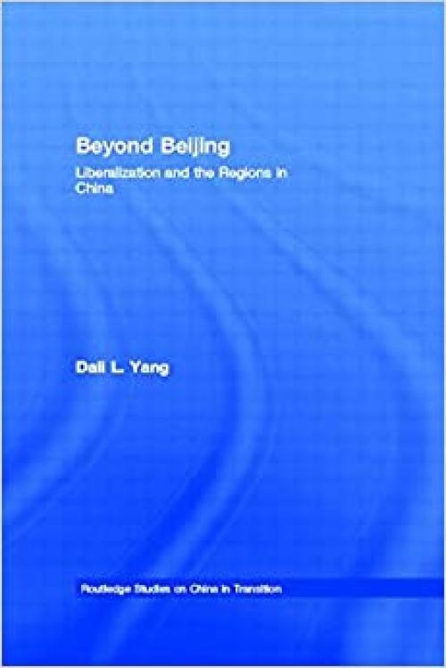  Beyond Beijing: Liberalization and the Regions in China (Routledge Studies on China in Transition) 