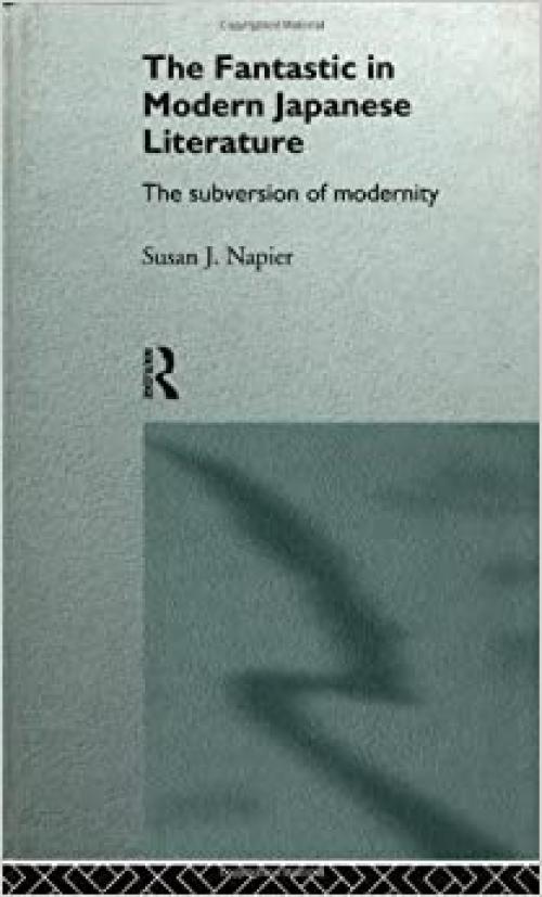  The Fantastic in Modern Japanese Literature: The Subversion of Modernity (Nissan Institute/Routledge Japanese Studies) 