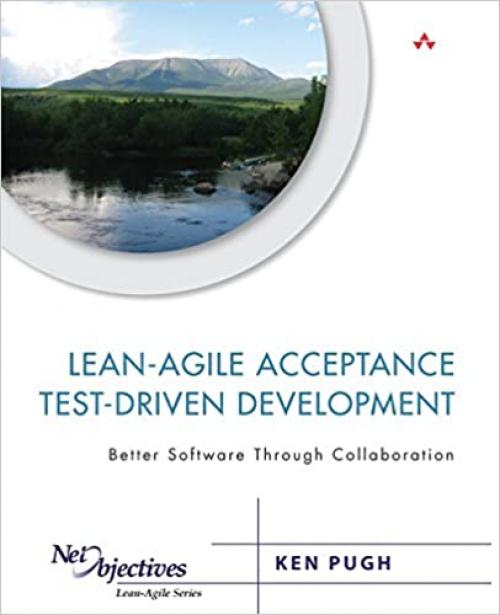  Lean-Agile Acceptance Test-Driven Development: Better Software Through Collaboration (Net Objectives Lean-Agile Series) 