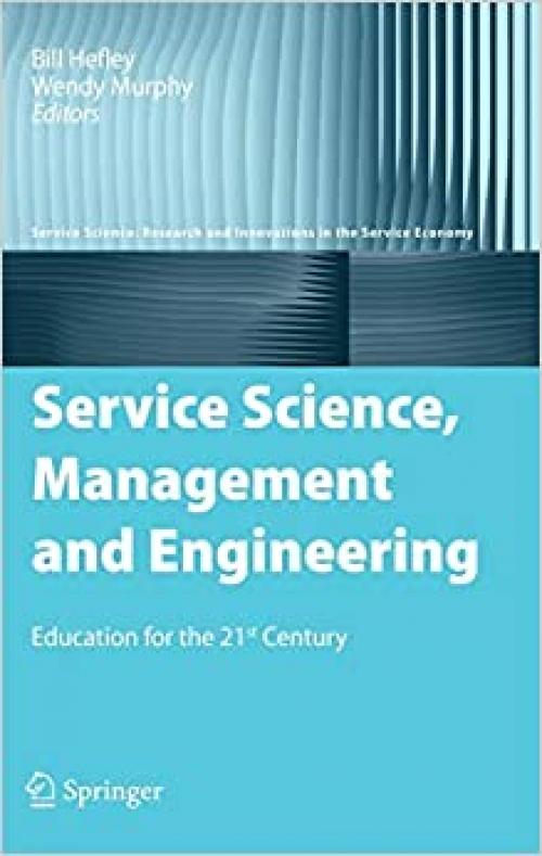  Service Science, Management and Engineering: Education for the 21st Century (Service Science: Research and Innovations in the Service Economy) 