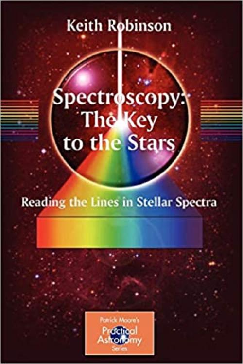  Spectroscopy: The Key to the Stars: Reading the Lines in Stellar Spectra (The Patrick Moore Practical Astronomy Series) 