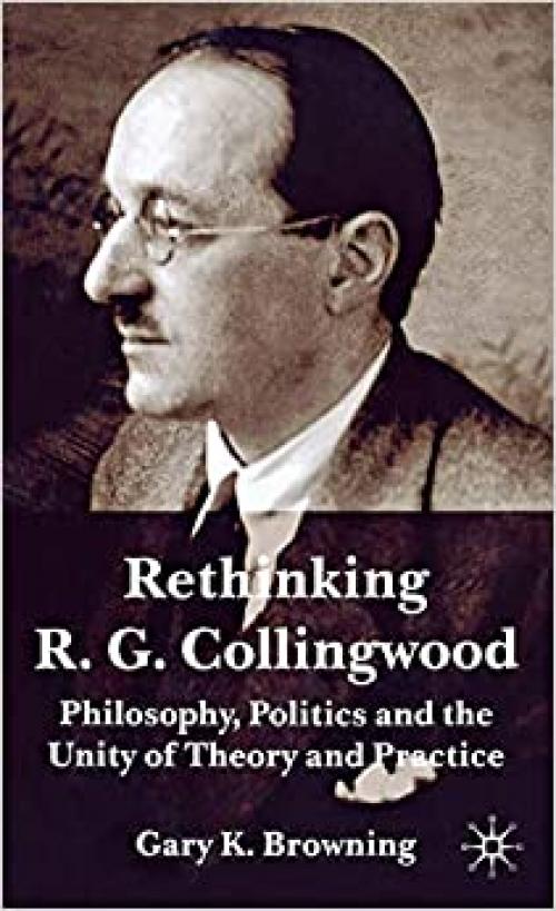  Rethinking R.G. Collingwood: Philosophy, Politics and the Unity of Theory and Practice 