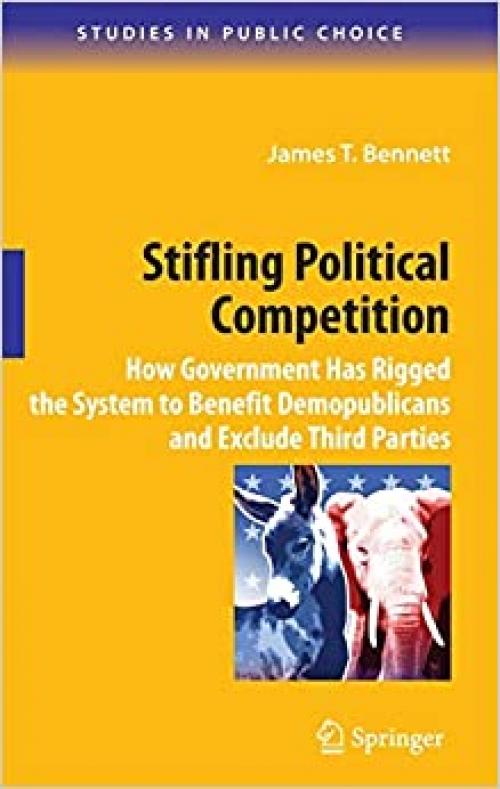  Stifling Political Competition: How Government Has Rigged the System to Benefit Demopublicans and Exclude Third Parties (Studies in Public Choice (12)) 