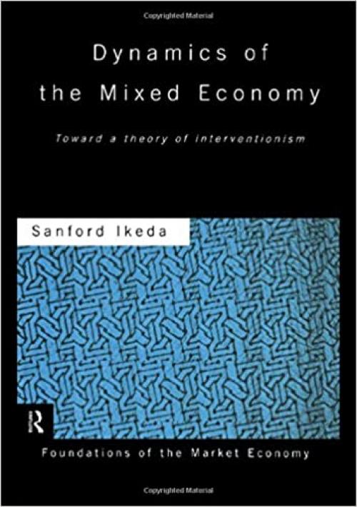  Dynamics of the Mixed Economy: Toward a Theory of Interventionism (Routledge Foundations of the Market Economy) 