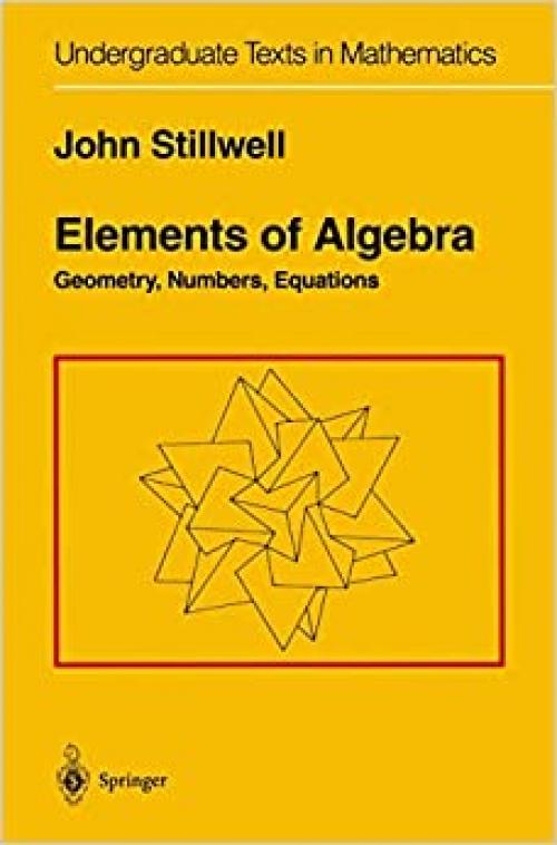  Elements of Algebra: Geometry, Numbers, Equations (Undergraduate Texts in Mathematics) 