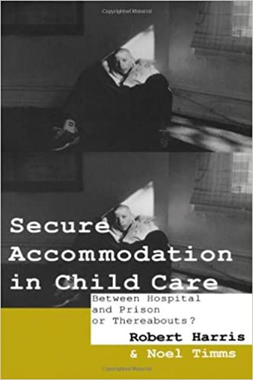  Secure Accommodation in Child Care: 'Between Hospital and Prison or Thereabouts?' 