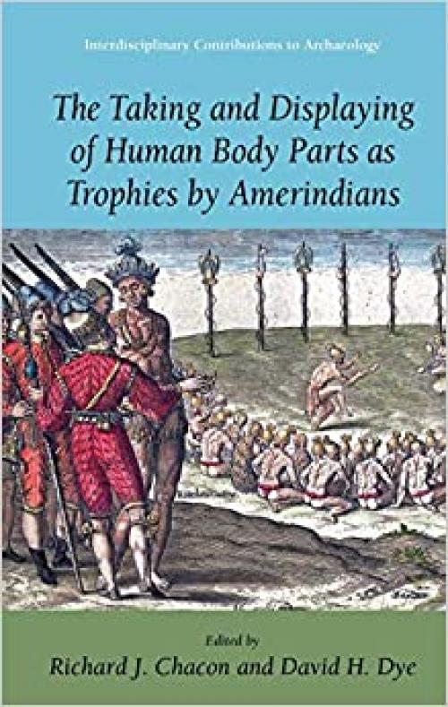  The Taking and Displaying of Human Body Parts as Trophies by Amerindians (Interdisciplinary Contributions to Archaeology) 