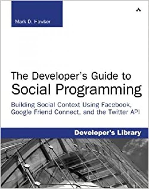  Developer's Guide to Social Programming: Building Social Context Using Facebook, Google Friend Connect, and the Twitter API, The (Developer's Library) 