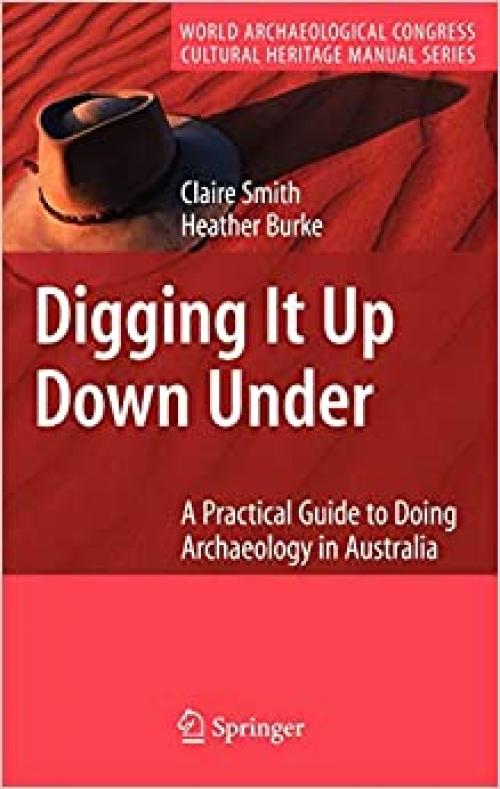  Digging It Up Down Under: A Practical Guide to Doing Archaeology in Australia (World Archaeological Congress Cultural Heritage Manual Series) 