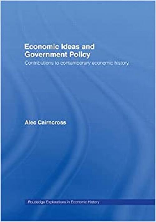  Economic Ideas and Government Policy: Contributions to Contemporary Economic History (Routledge Explorations in Economic History) 