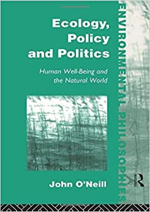  Ecology, Policy and Politics: Human Well-Being and the Natural World (Environmental Philosophies) 