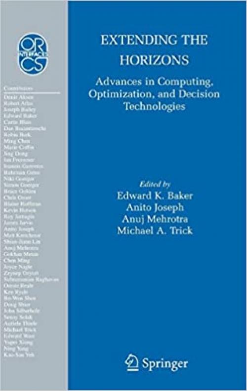 Extending the Horizons: Advances in Computing, Optimization, and Decision Technologies (Operations Research/Computer Science Interfaces Series (37)) 