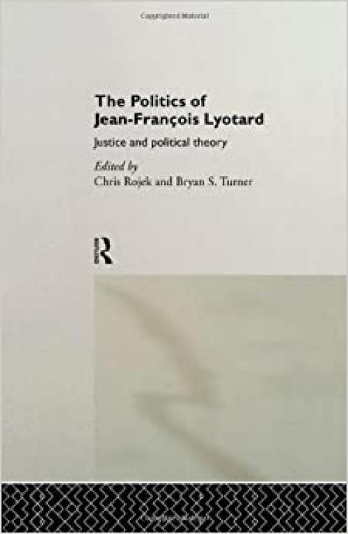  The Politics of Jean-Francois Lyotard: Justice and Political Theory (Routledge Studies in Social and Political Thought) 