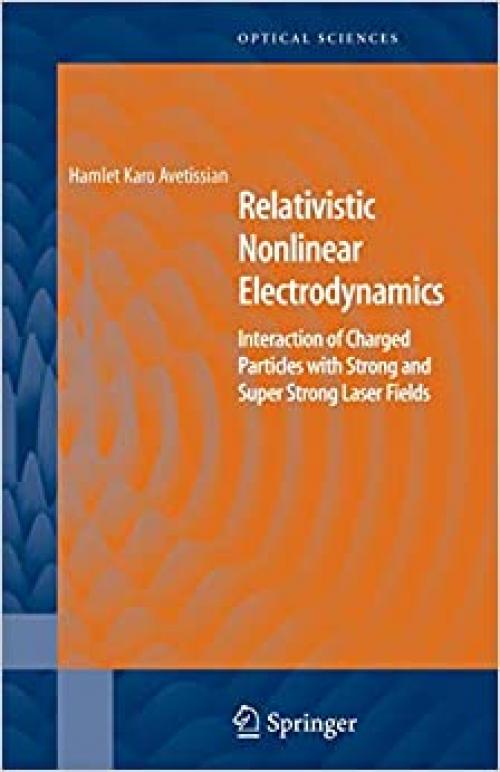  Relativistic Nonlinear Electrodynamics: Interaction of Charged Particles with Strong and Super Strong Laser Fields (Springer Series in Optical Sciences) 