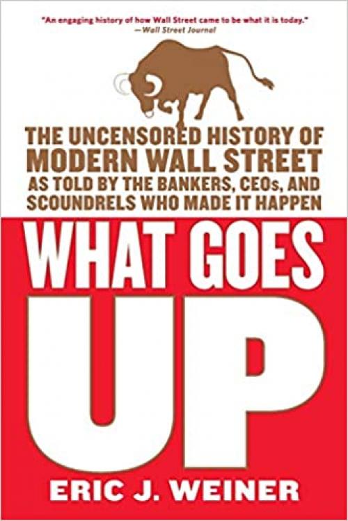  What Goes Up: The Uncensored History of Modern Wall Street as Told by the Bankers, Brokers, CEOs, and Scoundrels Who Made It Happen 