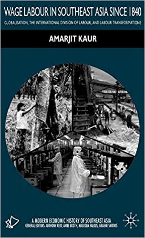  Wage Labour in Southeast Asia Since 1840: Globalization, the International Division of Labour and Labour Transformations (A Modern Economic History of Southeast Asia) 