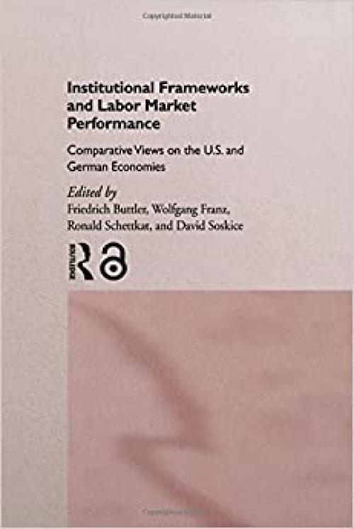  Institutional Frameworks and Labor Market Performance: Comparative Views on the US and German Economies 