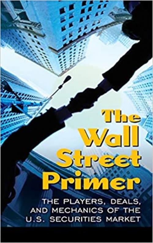  The Wall Street Primer: The Players, Deals, and Mechanics of the U.S. Securities Market 