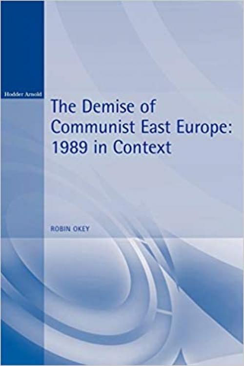  The Demise of Communist East Europe: 1989 in Context (Historical Endings) 