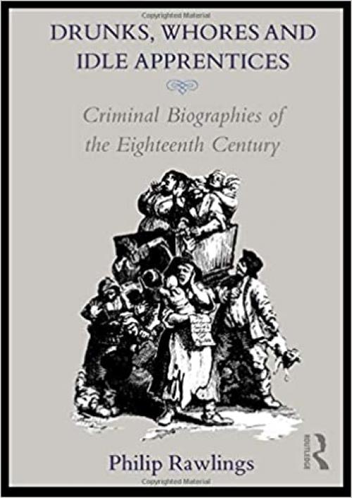  Drunks, Whores and Idle Apprentices: Criminal Biographies of the Eighteenth Century 