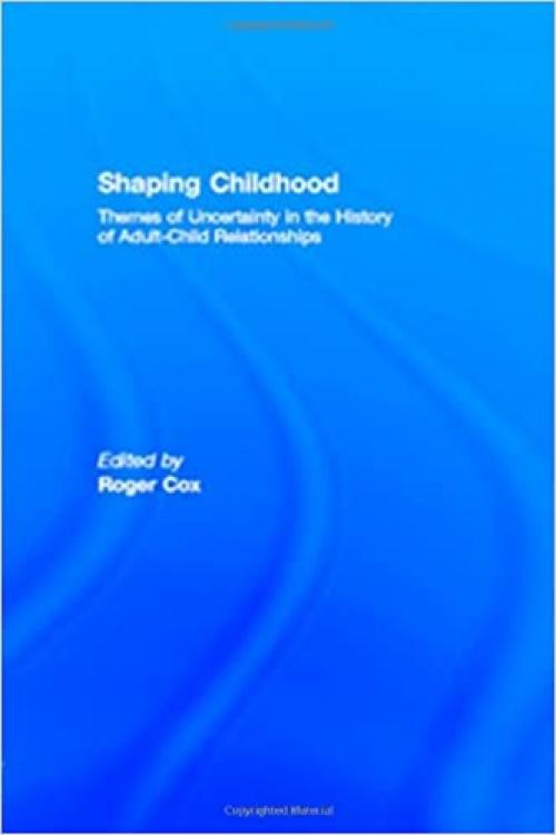  Shaping Childhood: Themes of Uncertainty in the History of Adult-Child Relationships 