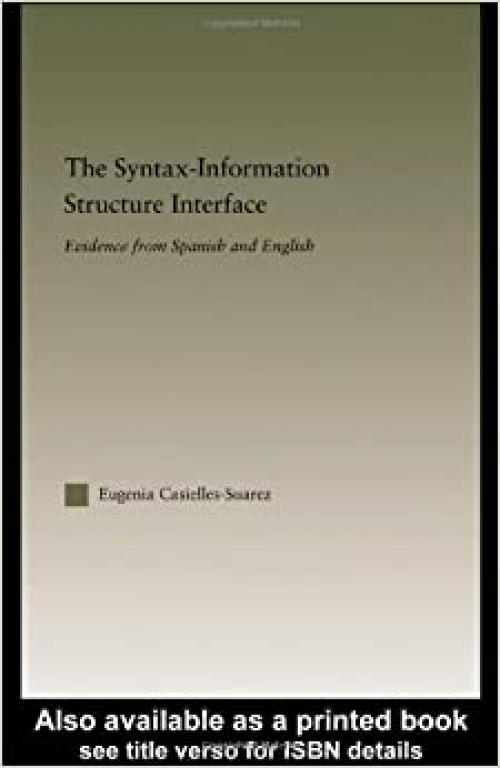  The Syntax-Information Structure Interface: Evidence from Spanish and English (Outstanding Dissertations in Linguistics) 