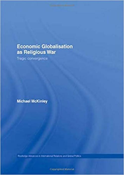  Economic Globalisation as Religious War: Tragic Convergence (Routledge Advances in International Relations and Global Politics) 