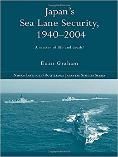  Japan's Sea Lane Security: A Matter of Life and Death? (Nissan Institute/Routledge Japanese Studies) 