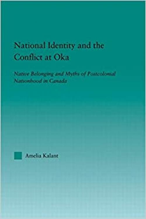  National Identity and the Conflict at Oka: Native Belonging and Myths of Postcolonial Nationhood in Canada (Indigenous Peoples and Politics) 